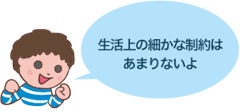 生活上の細かな制約はあまりないよ