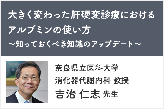 大きく変わった肝硬変診療におけるアルブミンの使い方 ～知っておくべき知識のアップデート～ 吉治先生記事