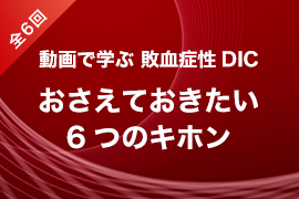 動画で学ぶ 敗血症性DIC おさえておきたい6つのキホン