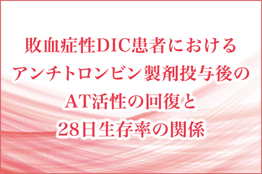 敗血症性DIC患者におけるアンチトロンビン製剤投与後のAT活性の回復と28日生存率の関係