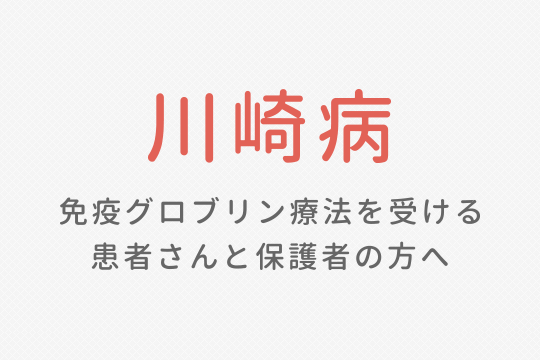 川崎病 免疫グロブリン療法を受ける患者さんと保護者の方へ