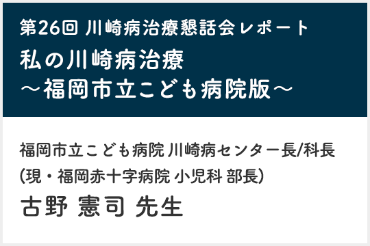 第26回 川崎病治療懇話会レポート 私の川崎病治療～福岡市立こども病院版～