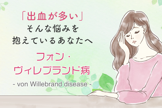 「出血が多い」そんな悩みを抱えているあなたへ フォン・ヴィレブランド病- von Willebrand disease -